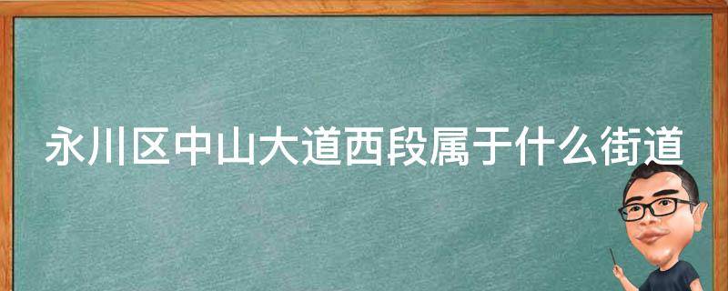 永川区中山大道西段属于什么街道 永川区中山大道西段属于哪个街道