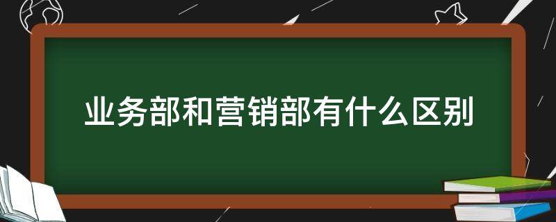 业务部和营销部有什么区别 销售部和业务部有什么区别