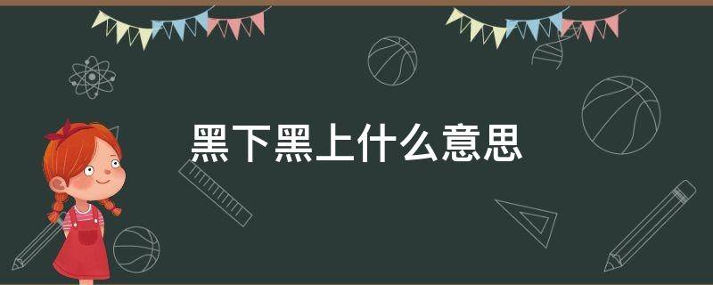 黑下黑上什么意思 黑下是什么意思