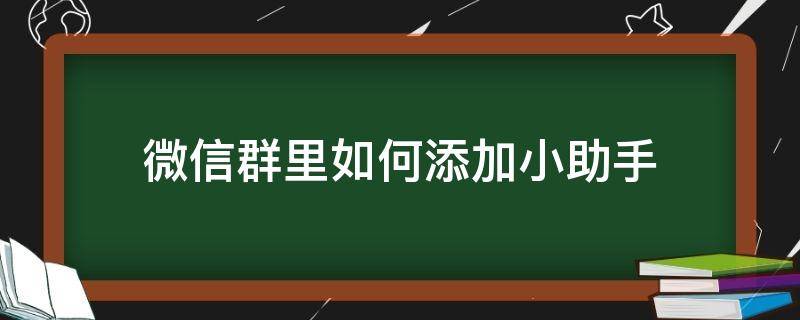 微信群里如何添加小助手（微信群里小助手怎么添加）