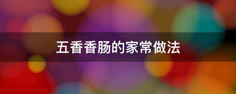 五香香肠的家常做法 怎样做五香香肠