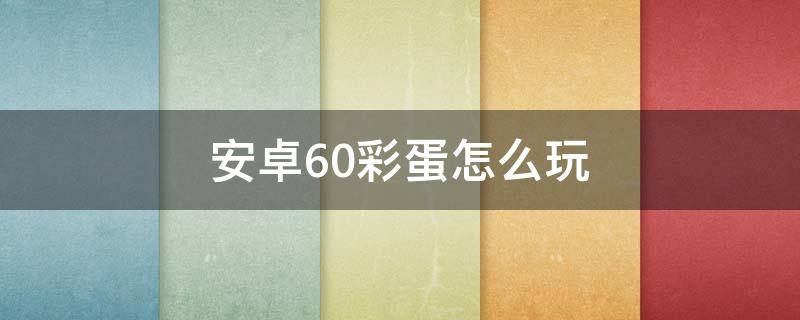 安卓6.0彩蛋怎么玩（安卓5.0.2彩蛋）