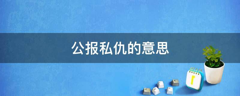 公报私仇的意思 公报私仇的意思近词男女说话