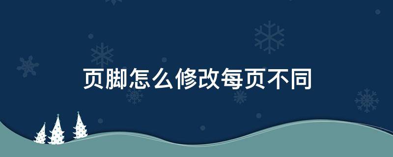 页脚怎么修改每页不同 页脚怎么修改每页不同word2016