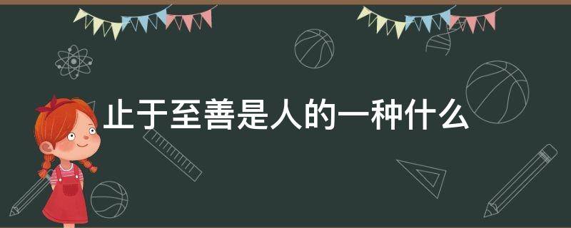 止于至善是人的一种什么 什么叫做止于至善