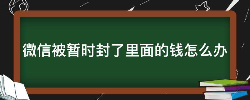 微信被暂时封了里面的钱怎么办 微信被暂时封了里面的钱怎么办没绑卡