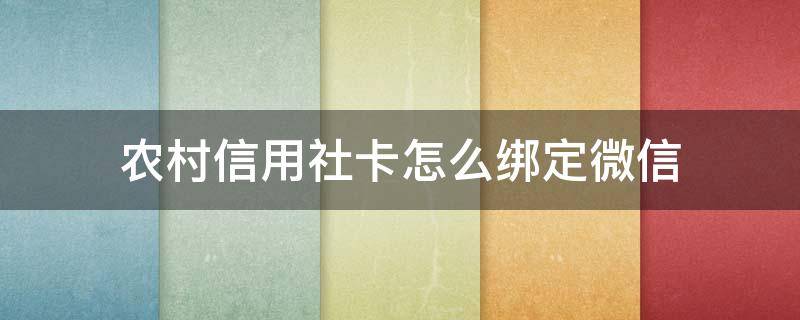 农村信用社卡怎么绑定微信 农村信用社卡怎么绑定微信提醒