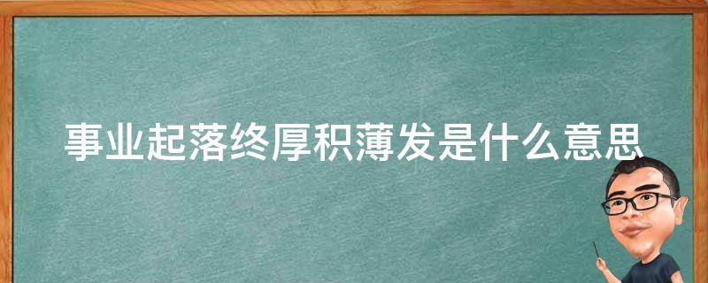 事业起落终厚积薄发是什么意思 事业起落,终厚积薄发是什么意思