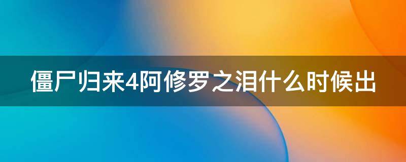 僵尸归来4阿修罗之泪什么时候出 《僵尸归来4阿修罗之泪》