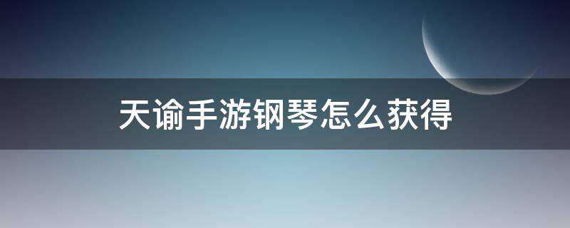 天谕手游钢琴怎么获得 天谕手游钢琴在哪里