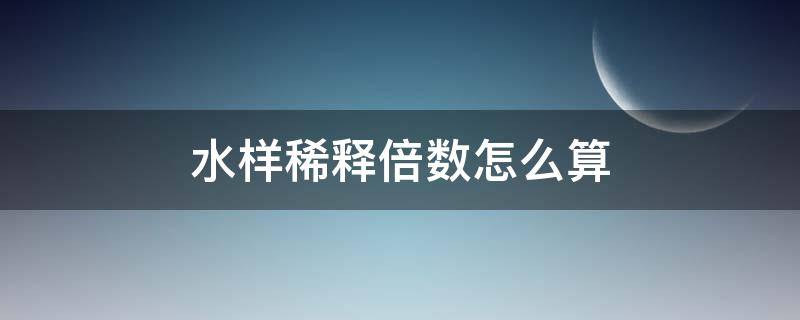 水样稀释倍数怎么算（稀释水样十倍怎么算）