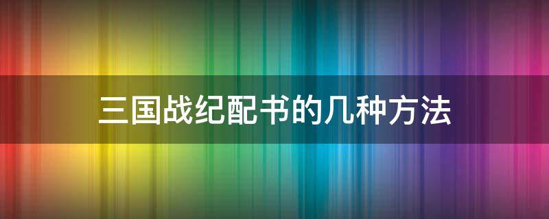 三国战纪配书的几种方法 三国战纪怎么一起用书