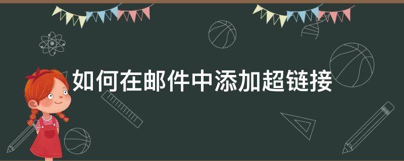 如何在邮件中添加超链接 电子邮件超链接怎么设置