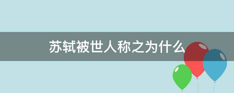 苏轼被世人称之为什么 苏轼号称什么世人称他为什么