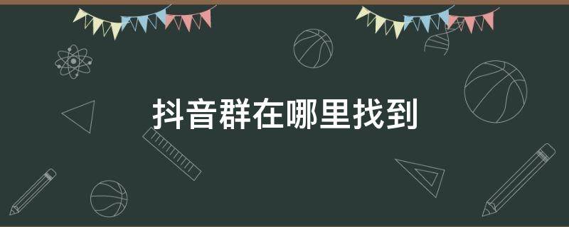 抖音群在哪里找到 抖音群聊在哪里找