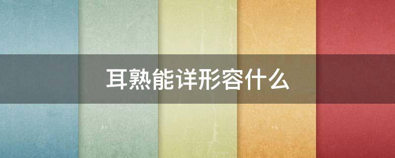 耳熟能详形容什么 耳熟能详是形容词吗