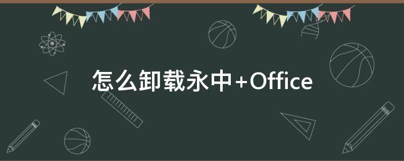 怎么卸载永中（怎么卸载永中office）