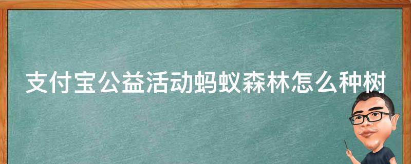 支付宝公益活动蚂蚁森林怎么种树（蚂蚁森林公益时怎么搞）