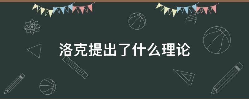 洛克提出了什么理论（洛克提出了著名的什么理论）