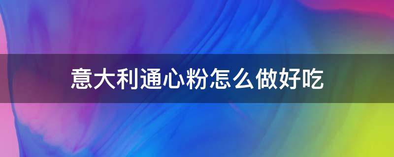 意大利通心粉怎么做好吃 意大利通心粉怎样做好吃