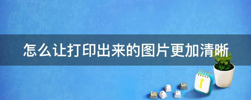 怎么让打印出来的图片更加清晰 如何让打印出来的图片清晰