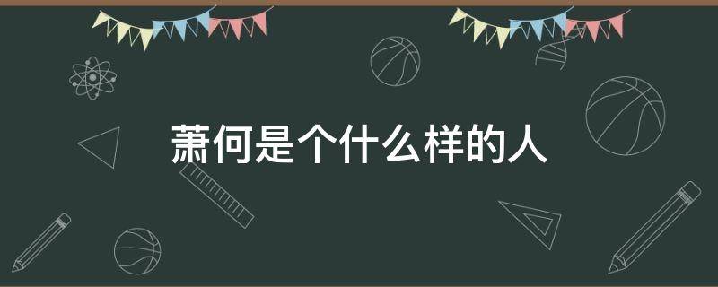 萧何是个什么样的人 历史上的萧何是个什么样的人