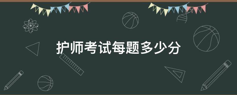 护师考试每题多少分 护师考试满分多少