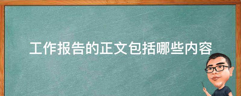 工作报告的正文包括哪些内容（工作报告的正文包括以下哪些要素）