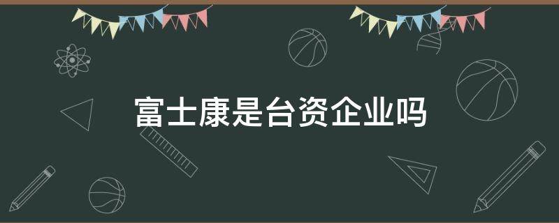富士康是台资企业吗 富士康是不是台湾企业