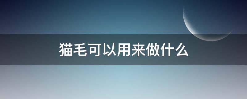 猫毛可以用来做什么 猫毛可以用来做什么玩具