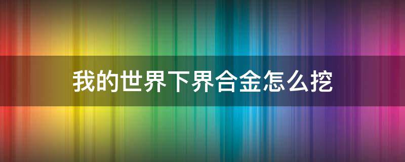 我的世界下界合金怎么挖（我的世界怎样挖下界合金）