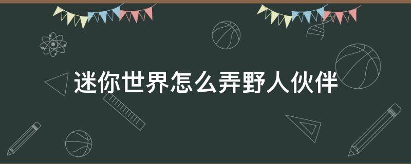 迷你世界怎么弄野人伙伴 迷你世界怎么让野人伙伴