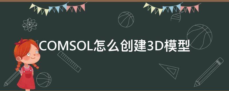 COMSOL怎么创建3D模型 comsol如何导入三维模型