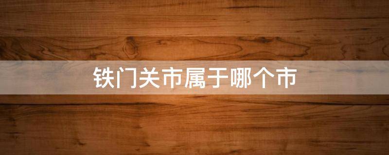 铁门关市属于哪个市 库尔勒铁门关市属于哪个市