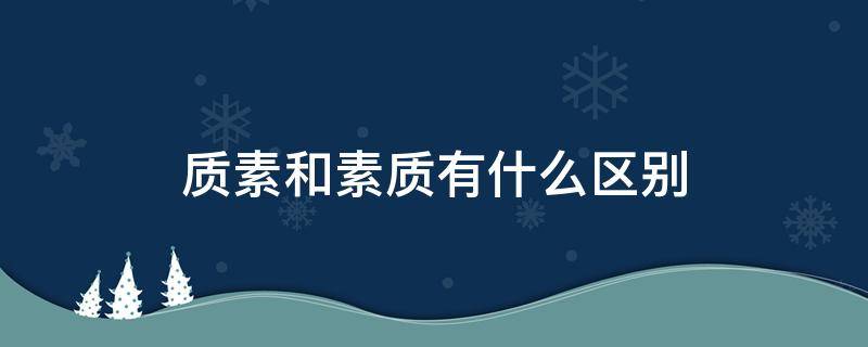 质素和素质有什么区别 质素和素质的区别
