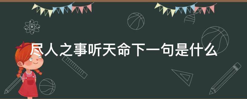 尽人之事听天命下一句是什么 尽人之事听天命这句话意思