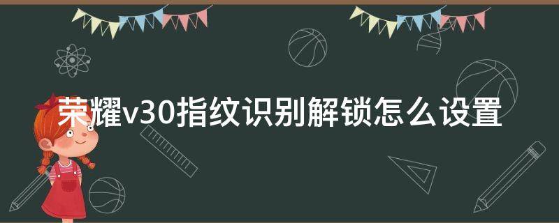 荣耀v30指纹识别解锁怎么设置 华为v30指纹解锁在哪里设置