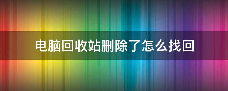 电脑回收站删除了怎么找回（电脑回收站怎么找刚刚不小心删掉的）