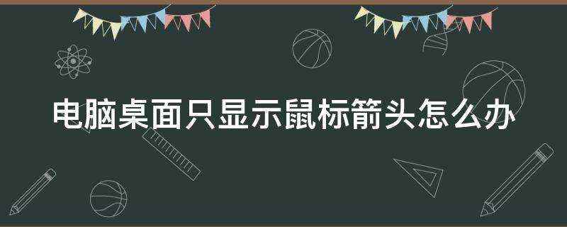 电脑桌面只显示鼠标箭头怎么办（电脑桌面只显示鼠标箭头怎么办啊）