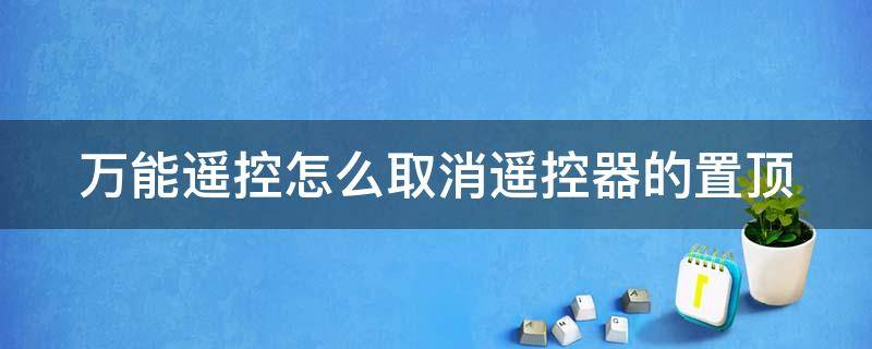 万能遥控怎么取消遥控器的置顶（万能遥控器怎样取消）