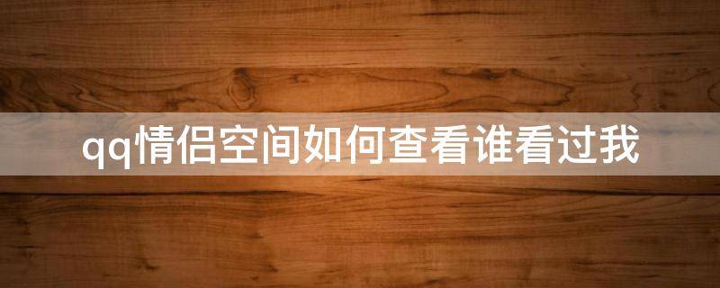 qq情侣空间如何查看谁看过我 qq情侣空间在哪看别人的