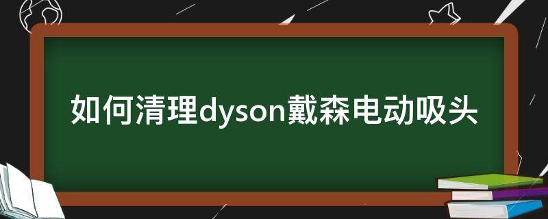如何清理dyson戴森电动吸头（dyson吸头清洗）