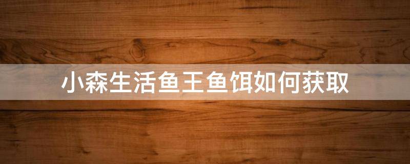 小森生活鱼王鱼饵如何获取（小森生活鲤鱼王鱼饵在哪获得）