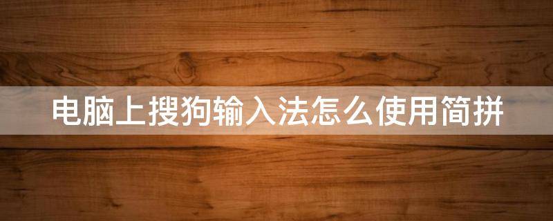 电脑上搜狗输入法怎么使用简拼 电脑搜狗输入法怎么调成简体