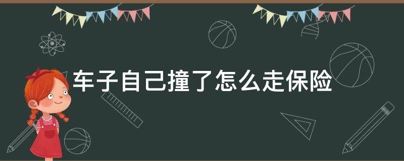 车子自己撞了怎么走保险 车子自己撞了怎么走保险理赔
