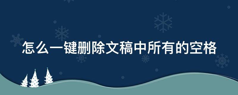 怎么一键删除文稿中所有的空格 如何快速删除文中空格