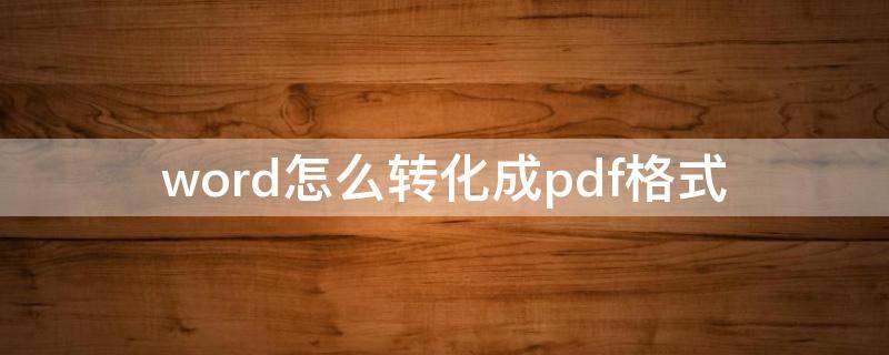 word怎么转化成pdf格式（如何把word转换成pdf格式）