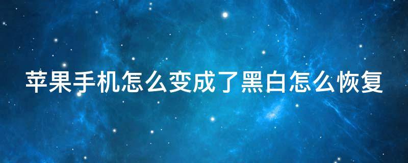 苹果手机怎么变成了黑白怎么恢复（苹果手机变成黑白的了）