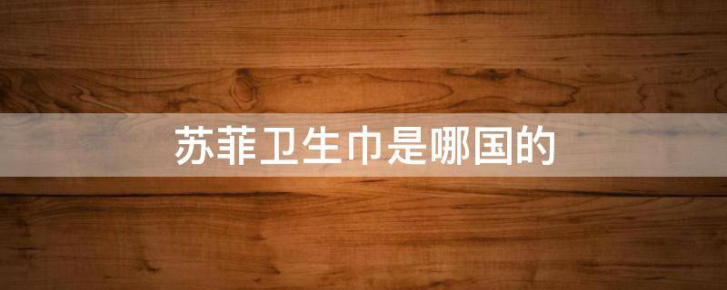 苏菲卫生巾是哪国的 苏菲卫生巾什么样子