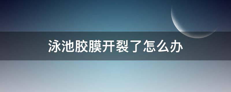 泳池胶膜开裂了怎么办 胶膜泳池壁滑怎么回事